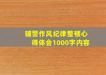 辅警作风纪律整顿心得体会1000字内容