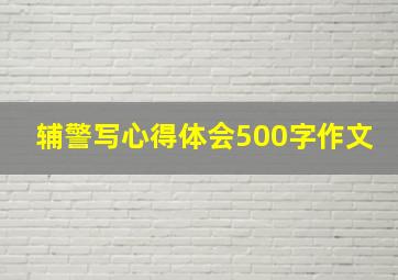 辅警写心得体会500字作文