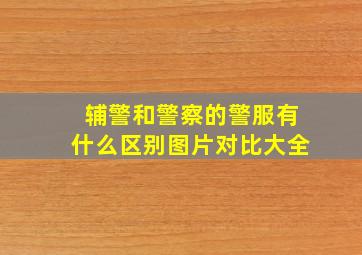 辅警和警察的警服有什么区别图片对比大全