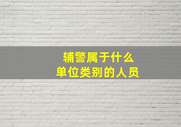 辅警属于什么单位类别的人员