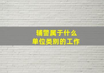 辅警属于什么单位类别的工作