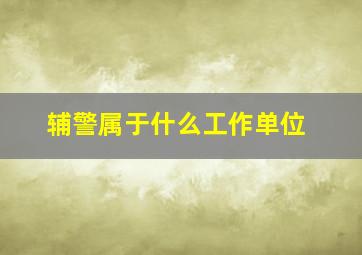 辅警属于什么工作单位