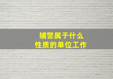 辅警属于什么性质的单位工作