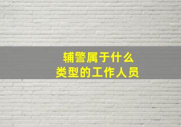 辅警属于什么类型的工作人员