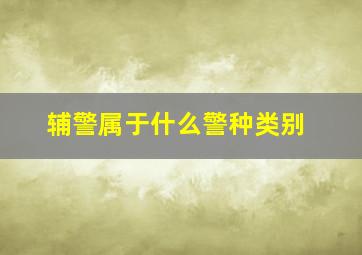 辅警属于什么警种类别