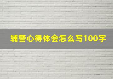 辅警心得体会怎么写100字