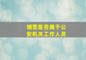 辅警是否属于公安机关工作人员