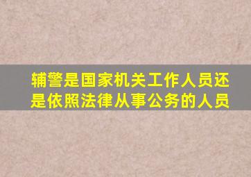 辅警是国家机关工作人员还是依照法律从事公务的人员