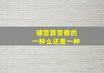 辅警算警察的一种么还是一种