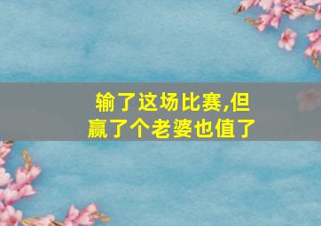 输了这场比赛,但赢了个老婆也值了