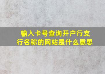 输入卡号查询开户行支行名称的网站是什么意思