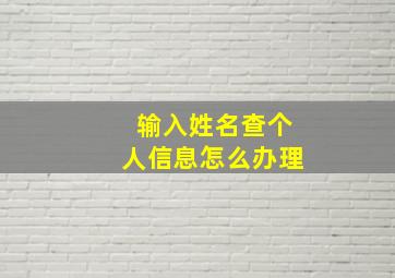 输入姓名查个人信息怎么办理