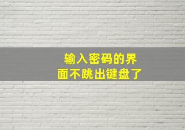 输入密码的界面不跳出键盘了