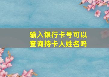 输入银行卡号可以查询持卡人姓名吗