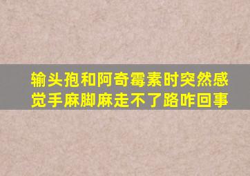 输头孢和阿奇霉素时突然感觉手麻脚麻走不了路咋回事