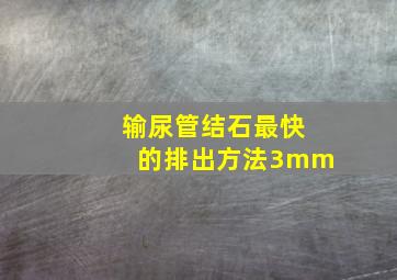 输尿管结石最快的排出方法3mm