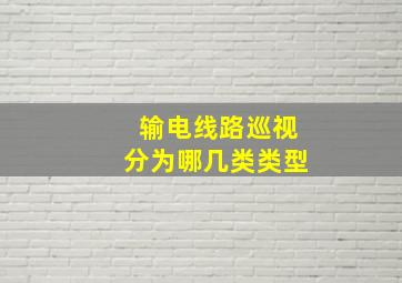 输电线路巡视分为哪几类类型