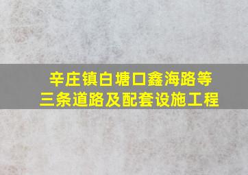 辛庄镇白塘口鑫海路等三条道路及配套设施工程