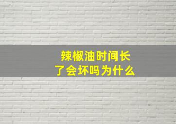 辣椒油时间长了会坏吗为什么