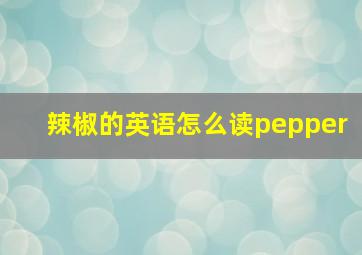 辣椒的英语怎么读pepper