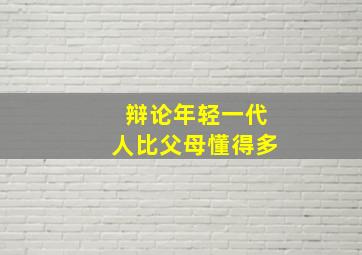 辩论年轻一代人比父母懂得多