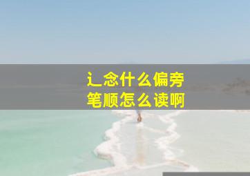 辶念什么偏旁笔顺怎么读啊