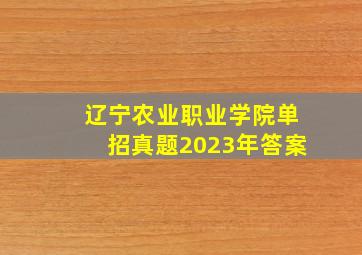 辽宁农业职业学院单招真题2023年答案