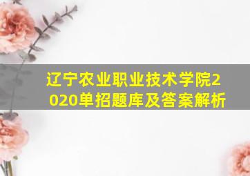 辽宁农业职业技术学院2020单招题库及答案解析