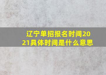 辽宁单招报名时间2021具体时间是什么意思