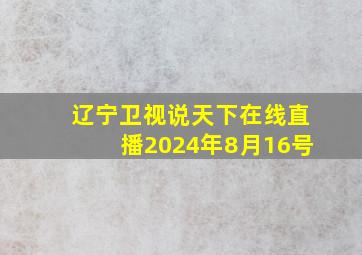 辽宁卫视说天下在线直播2024年8月16号