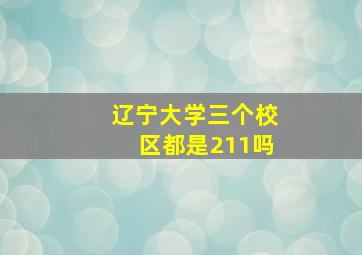 辽宁大学三个校区都是211吗