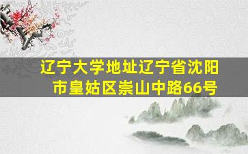 辽宁大学地址辽宁省沈阳市皇姑区崇山中路66号