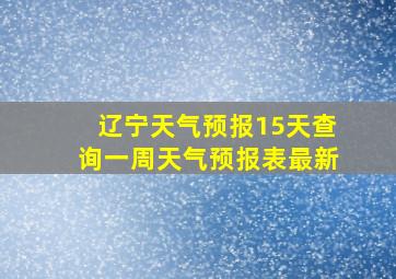 辽宁天气预报15天查询一周天气预报表最新