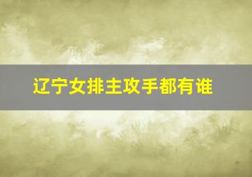 辽宁女排主攻手都有谁