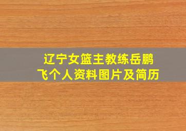 辽宁女篮主教练岳鹏飞个人资料图片及简历