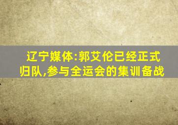 辽宁媒体:郭艾伦已经正式归队,参与全运会的集训备战