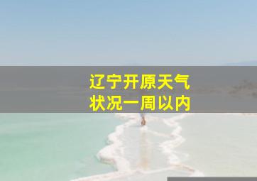 辽宁开原天气状况一周以内