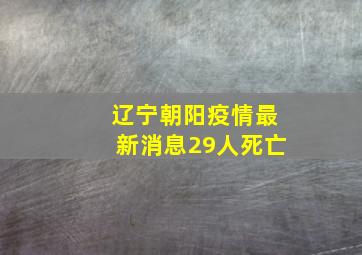 辽宁朝阳疫情最新消息29人死亡