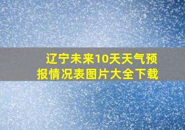 辽宁未来10天天气预报情况表图片大全下载