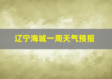 辽宁海城一周天气预报