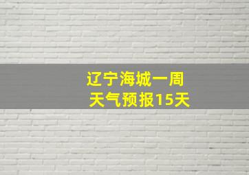 辽宁海城一周天气预报15天