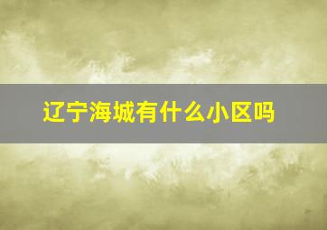 辽宁海城有什么小区吗