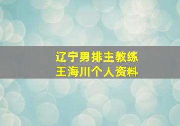 辽宁男排主教练王海川个人资料