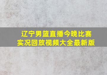 辽宁男篮直播今晚比赛实况回放视频大全最新版