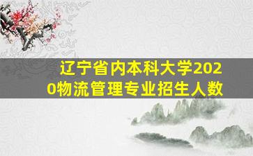 辽宁省内本科大学2020物流管理专业招生人数