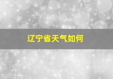 辽宁省天气如何