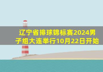 辽宁省排球锦标赛2024男子组大连举行10月22日开始