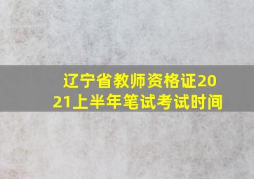 辽宁省教师资格证2021上半年笔试考试时间