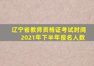 辽宁省教师资格证考试时间2021年下半年报名人数