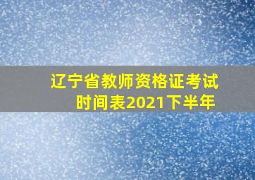 辽宁省教师资格证考试时间表2021下半年